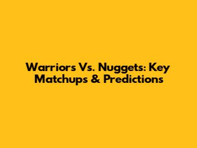 Warriors Vs. Nuggets: Key Matchups & Predictions