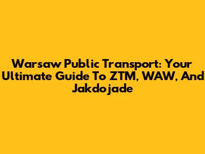 Warsaw Public Transport: Your Ultimate Guide To ZTM, WAW, And Jakdojade