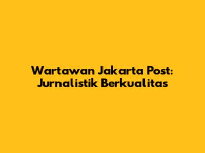 Wartawan Jakarta Post: Jurnalistik Berkualitas