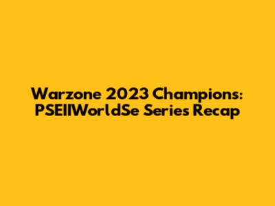 Warzone 2023 Champions: PSEIIWorldSe Series Recap