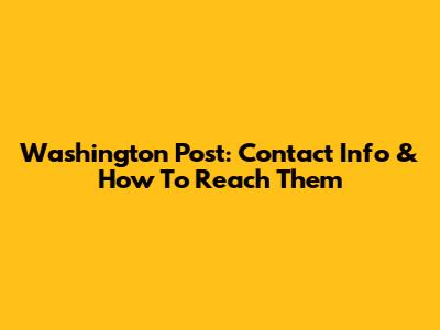 Washington Post: Contact Info & How To Reach Them