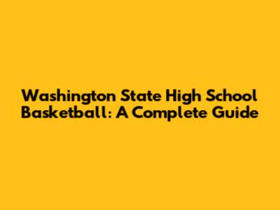 Washington State High School Basketball: A Complete Guide