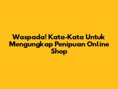 Waspada! Kata-Kata Untuk Mengungkap Penipuan Online Shop