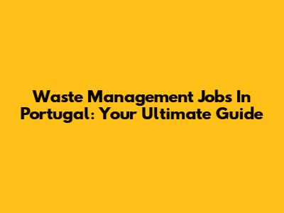 Waste Management Jobs In Portugal: Your Ultimate Guide