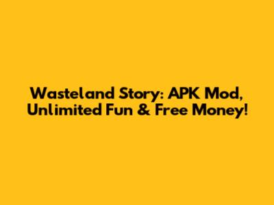 Wasteland Story: APK Mod, Unlimited Fun & Free Money!