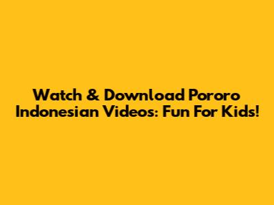 Watch & Download Pororo Indonesian Videos: Fun For Kids!