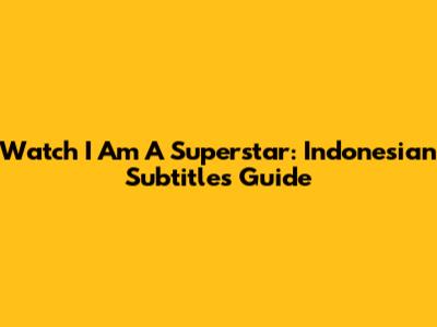 Watch 'I Am A Superstar': Indonesian Subtitles Guide