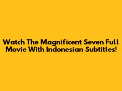 Watch 'The Magnificent Seven' Full Movie With Indonesian Subtitles!