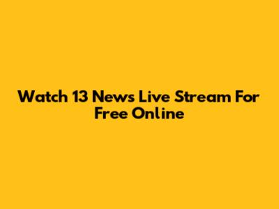 Watch 13 News Live Stream For Free Online