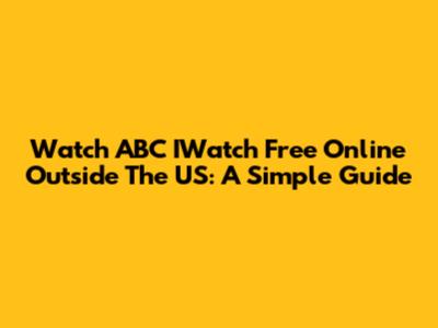 Watch ABC IWatch Free Online Outside The US: A Simple Guide