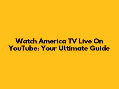 Watch America TV Live On YouTube: Your Ultimate Guide