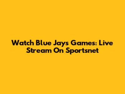 Watch Blue Jays Games: Live Stream On Sportsnet