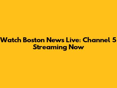 Watch Boston News Live: Channel 5 Streaming Now