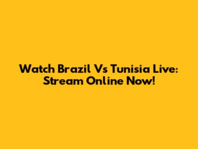Watch Brazil Vs Tunisia Live: Stream Online Now!
