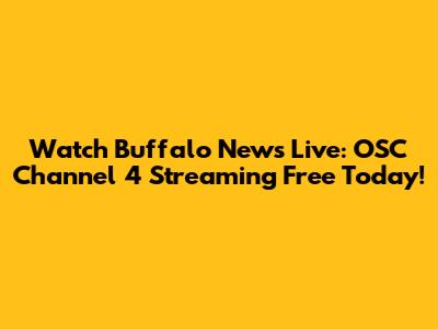 Watch Buffalo News Live: OSC Channel 4 Streaming Free Today!