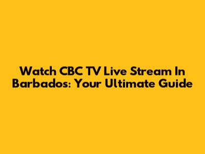 Watch CBC TV Live Stream In Barbados: Your Ultimate Guide