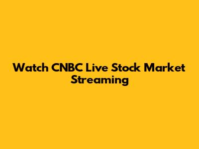 Watch CNBC Live Stock Market Streaming