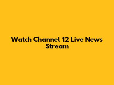 Watch Channel 12 Live News Stream