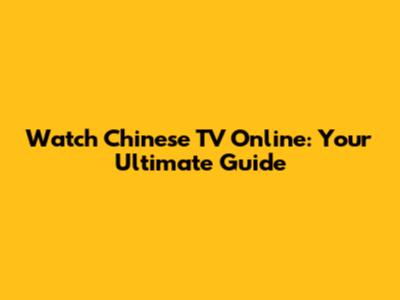 Watch Chinese TV Online: Your Ultimate Guide