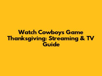Watch Cowboys Game Thanksgiving: Streaming & TV Guide