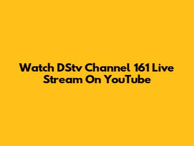 Watch DStv Channel 161 Live Stream On YouTube