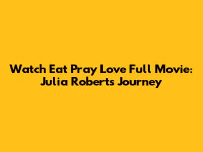 Watch Eat Pray Love Full Movie: Julia Roberts' Journey
