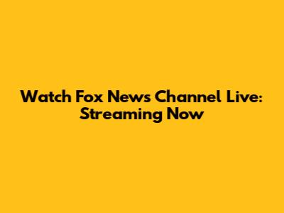 Watch Fox News Channel Live: Streaming Now