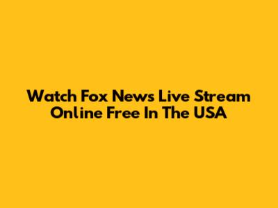 Watch Fox News Live Stream Online Free In The USA