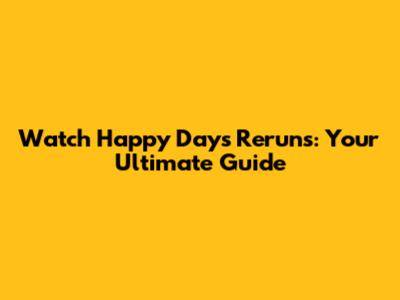 Watch Happy Days Reruns: Your Ultimate Guide