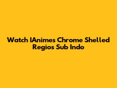 Watch IAnime's Chrome Shelled Regios Sub Indo