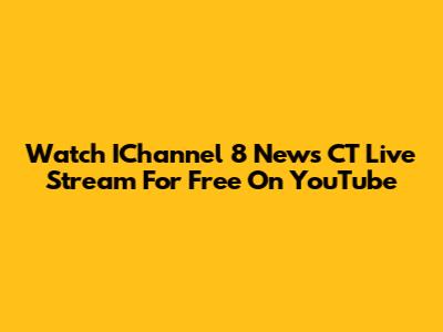 Watch IChannel 8 News CT Live Stream For Free On YouTube