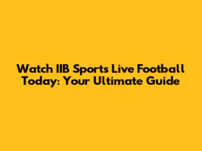 Watch IIB Sports Live Football Today: Your Ultimate Guide
