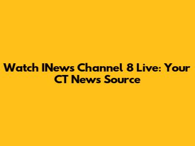Watch INews Channel 8 Live: Your CT News Source