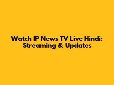 Watch IP News TV Live Hindi: Streaming & Updates