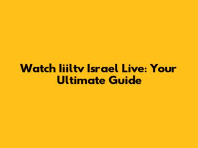Watch Iiiltv Israel Live: Your Ultimate Guide
