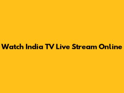 Watch India TV Live Stream Online