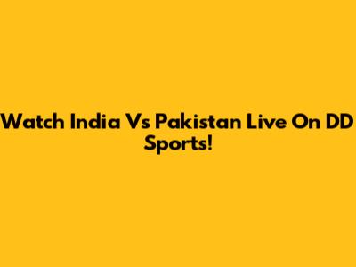 Watch India Vs Pakistan Live On DD Sports!