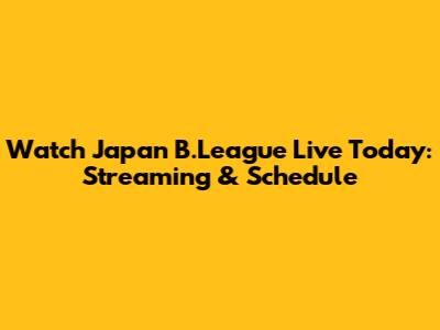 Watch Japan B.League Live Today: Streaming & Schedule