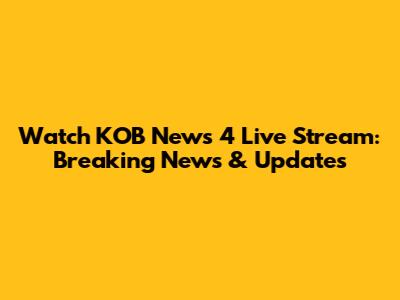 Watch KOB News 4 Live Stream: Breaking News & Updates