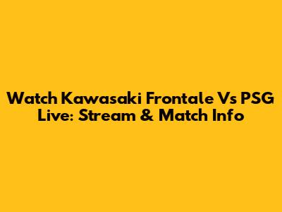 Watch Kawasaki Frontale Vs PSG Live: Stream & Match Info