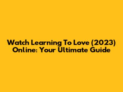 Watch Learning To Love (2023) Online: Your Ultimate Guide