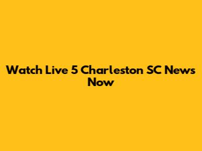 Watch Live 5 Charleston SC News Now