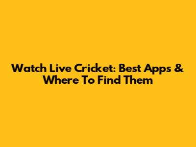 Watch Live Cricket: Best Apps & Where To Find Them