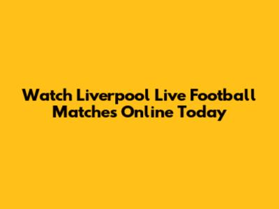 Watch Liverpool Live Football Matches Online Today