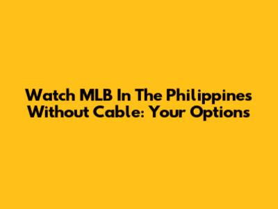 Watch MLB In The Philippines Without Cable: Your Options