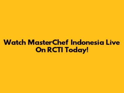 Watch MasterChef Indonesia Live On RCTI Today!