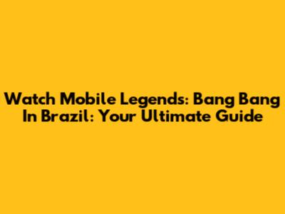 Watch Mobile Legends: Bang Bang In Brazil: Your Ultimate Guide