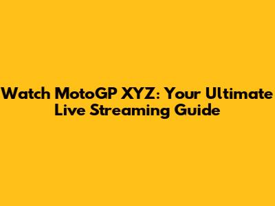 Watch MotoGP XYZ: Your Ultimate Live Streaming Guide