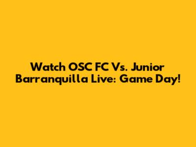 Watch OSC FC Vs. Junior Barranquilla Live: Game Day!