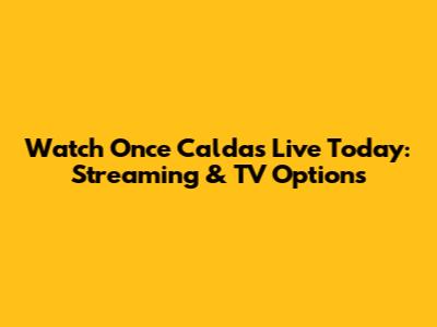 Watch Once Caldas Live Today: Streaming & TV Options